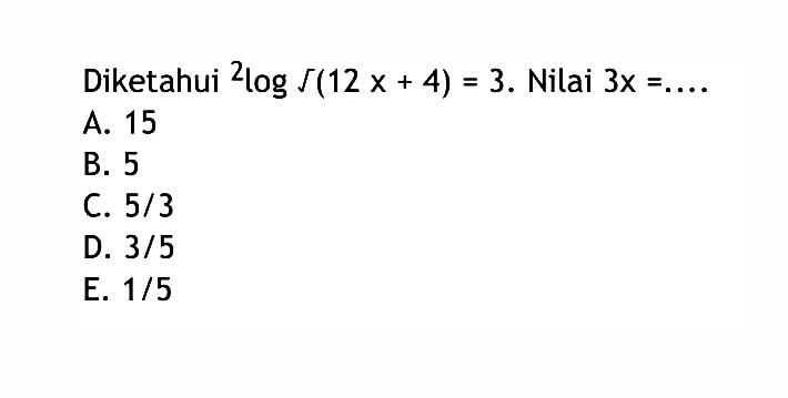 Diketahui 2log akar(12x+4)=3. Nilai 3x = ~ A_ 15 B. 5 C. 5/3 D: 3/5 E: 1/5