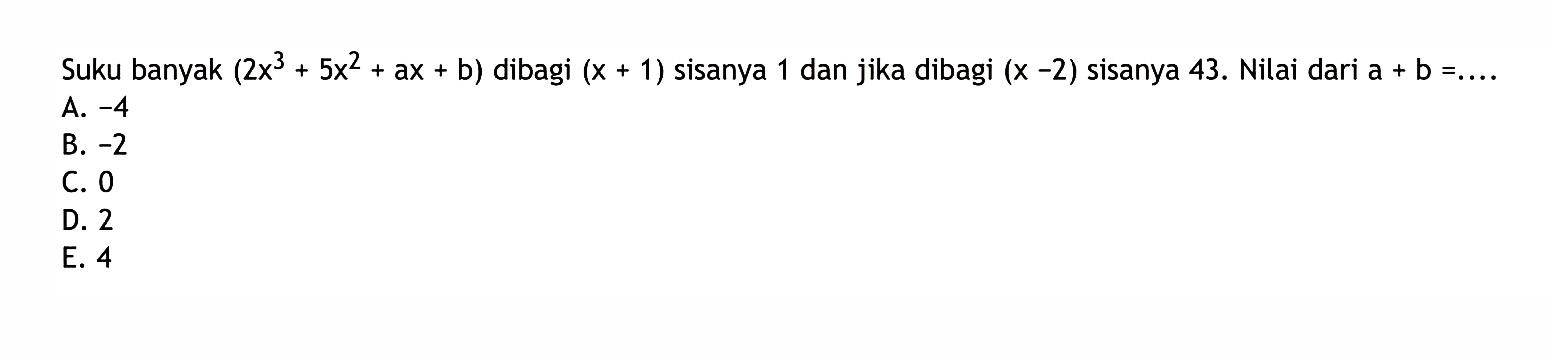 Suku banyak (2x^3+5x^2+ax+b) dibagi (x+1) sisanya 1 dan jika dibagi (x-2) sisanya 43. Nilai dari a+b=....