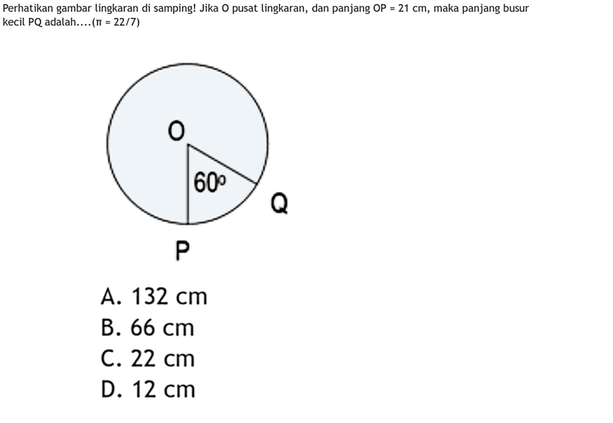 Perhatikan gambar lingkaran di samping! Jika O pusat lingkaran, dan panjang OP=21 cm, maka panjang busur kecil PQ adalah... (pi=22/7)O 60 Q P