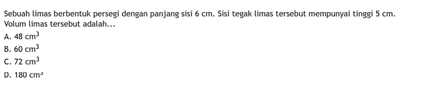 Sebuah limas berbentuk persegi dengan panjang sisi 6 cm. Sisi tegak limas tersebut mempunyai tinggi 5 cm. Volum limas tersebut adalah...