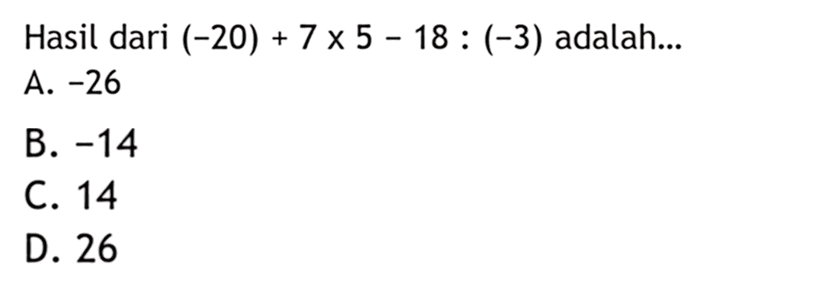 Hasil dari (-20)+7x5-18:(-3) adalah ...
 a. -26
 b. -14
 c. 14
 d. 26