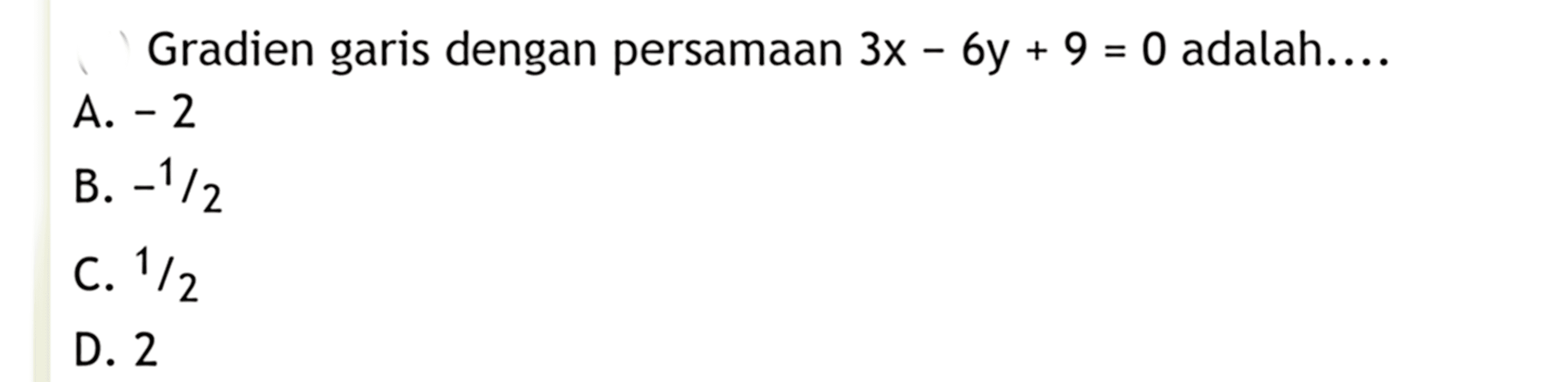 Gradien garis dengan persamaan 3x - 6y + 9 = 0 adalah .... A. -2 B. -1/2 BC. 1/2 D. 2