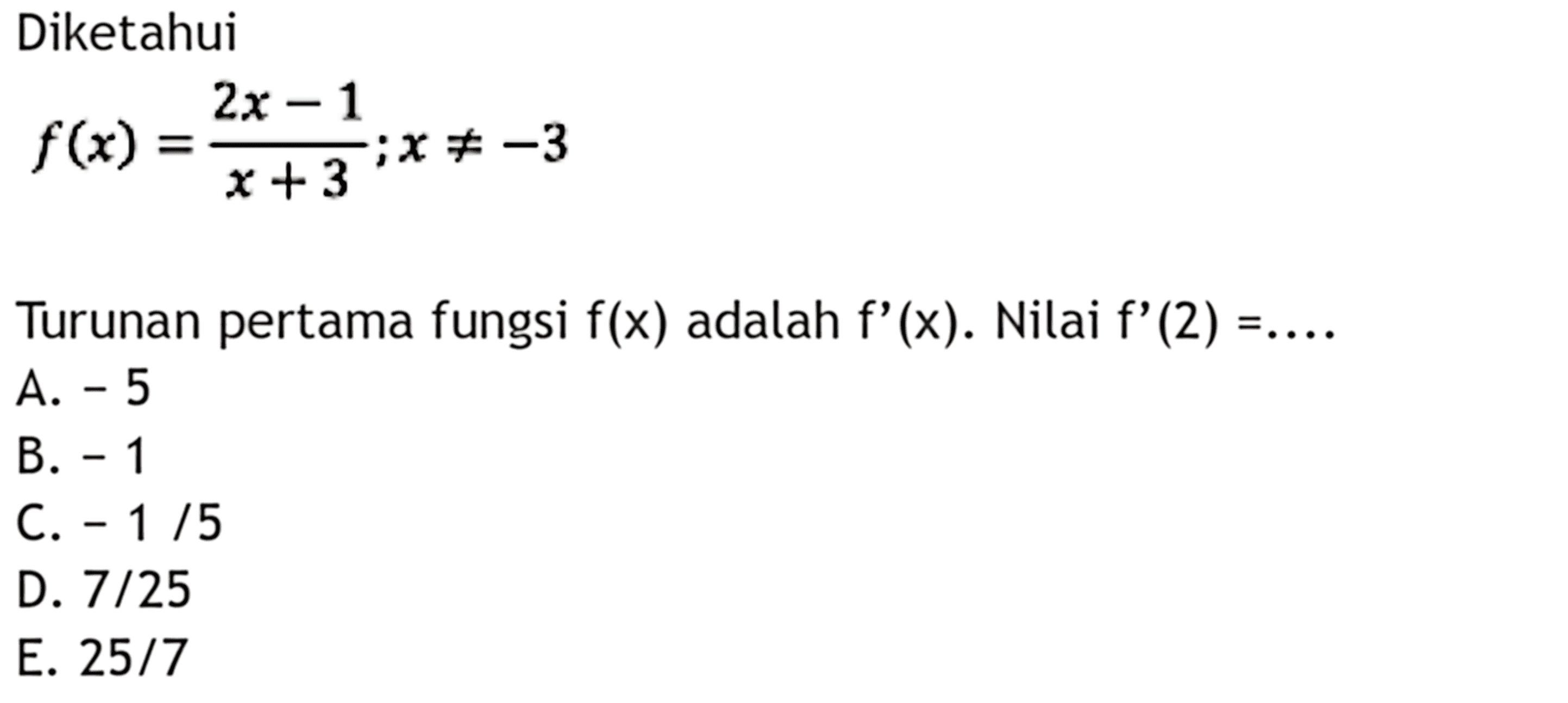 Diketahui f(x)=(2x-1)/(x+3);x=/=3 Turunan pertama fungsi f(x) adalah f'(x). Nilai f'(2)=...