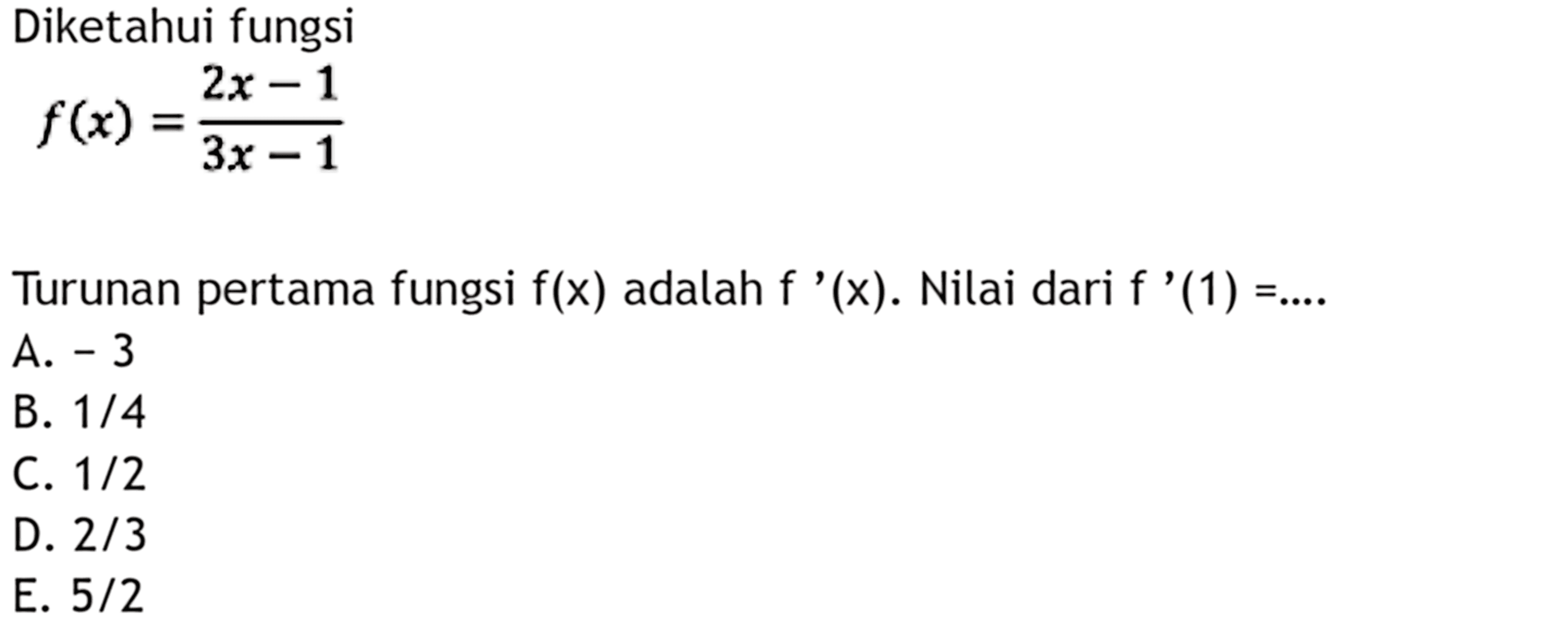 Diketahui fungsi f(x)=(2x-1)/(3x-1) Turunan pertama fungsi f(x) adalah f '(x). Nilai dari f '(1)=...