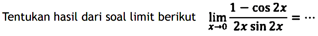 Tentukan hasil dari soal limit berikut lim x->0 (1-cos 2x)/(2x sin 2x)= ...