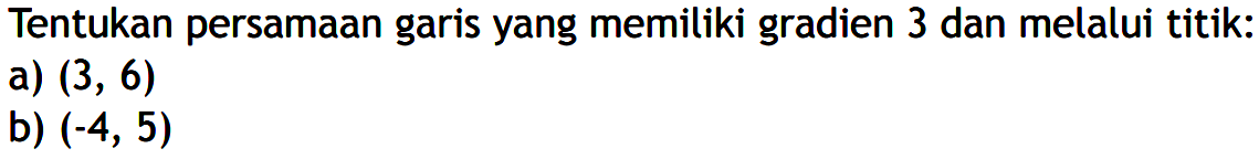 Tentukan persamaan garis yang memiliki gradien 3 dan melalui titik: a) (3, 6) b) (-4, 5)