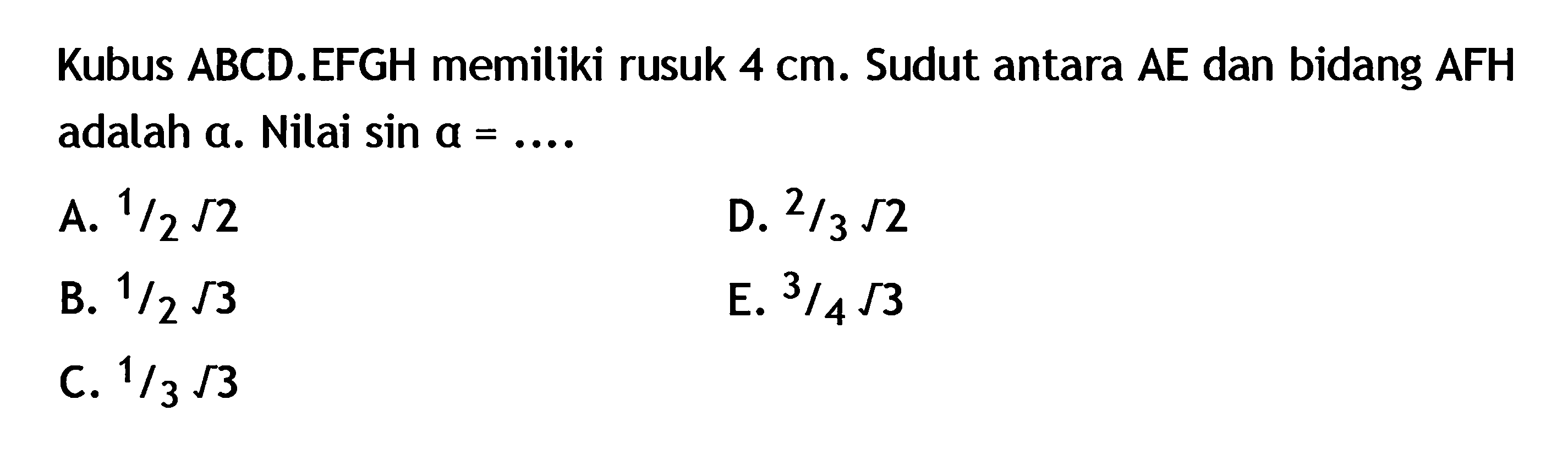 Kubus ABCD.EFGH memiliki rusuk 4 cm. Sudut antara AE dan bidang AFH adalah alpha. Nilai sin alpha= ....