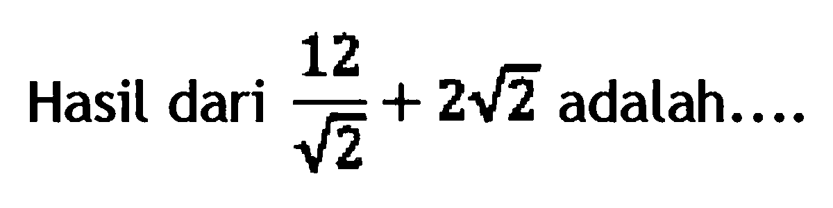 Hasil dari 12/akar(2) + 2 akar(2) adalah...