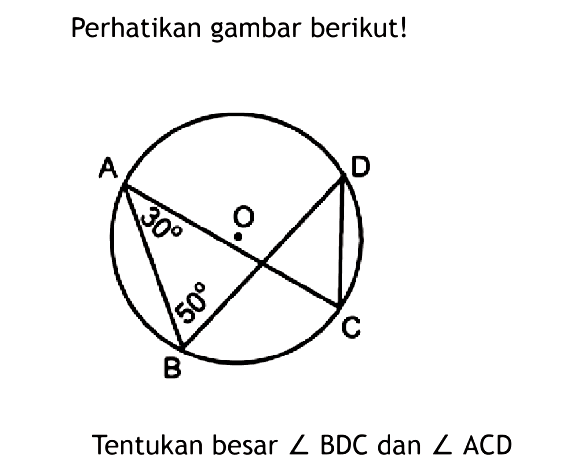 Perhatikan gambar berikut! 30 50 Tentukan besar sudut BDC dan sudut ACD