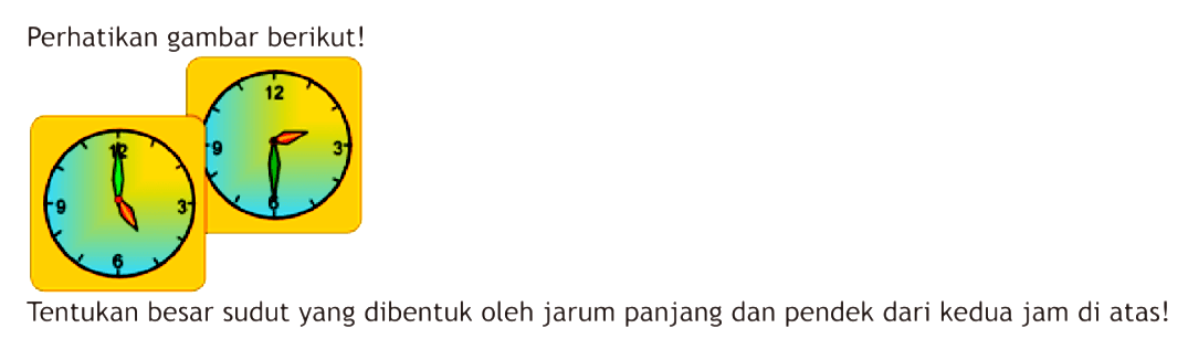 Perhatikan gambar berikut!Tentukan besar sudut yang dibentuk oleh jarum panjang dan pendek dari kedua jam di atas!