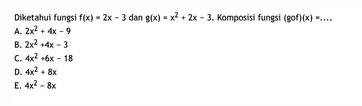 Diketahui fungsi  f(x)=2x-3  dan  g(x)=x^2+2x-3 .  Komposisi fungsi  (gof)(x)=... 
