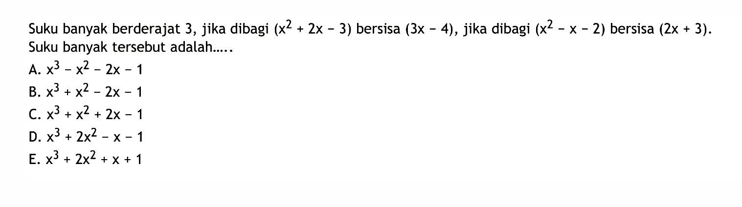 Suku banyak berderajat 3, jika dibagi (x^2+2x-3) bersisa (3x-4) , jika dibagi (x^2-x-2) bersisa (2x+3). Suku banyak tersebut adalah......