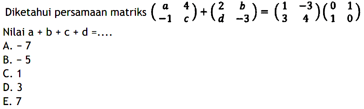 Diketahui persamaan matriks (a 4 -1 c)+(2 b d -3)=(1 -3 3 4)(0 1 1 0) Nilai a+b+c+d= ...