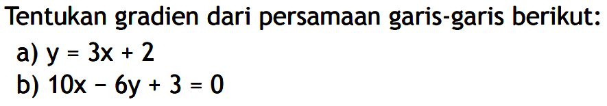 Tentukan gradien dari persamaan garis-garis berikut: a) y = 3x + 2 b) 10x - 6y + 3 = 0