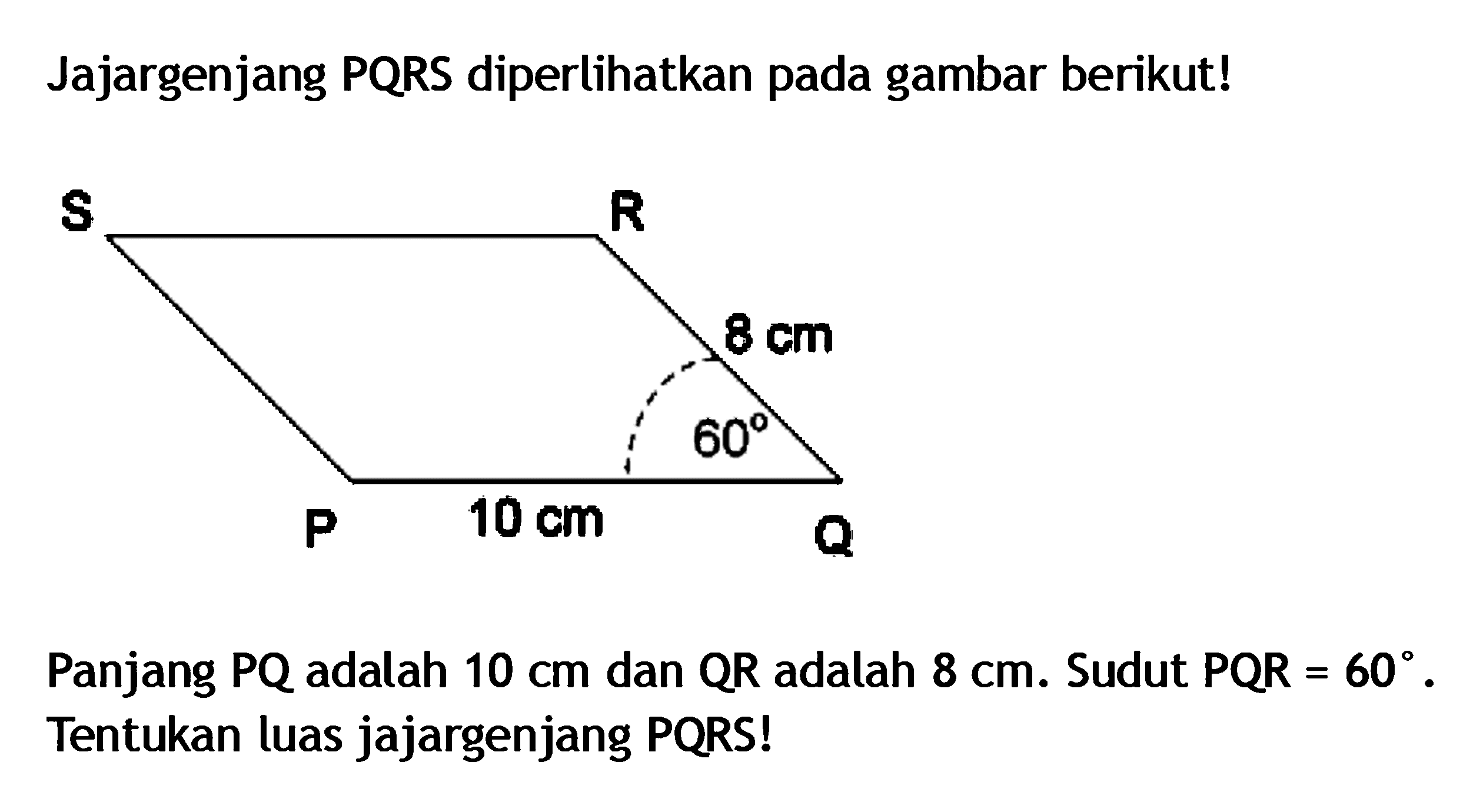 Jajargenjang PQRS diperlihatkan pada gambar berikut!Panjang PQ adalah 10 cm dan QR adalah 8 cm. Sudut PQR=60. Tentukan luas jajargenjang PQRS!