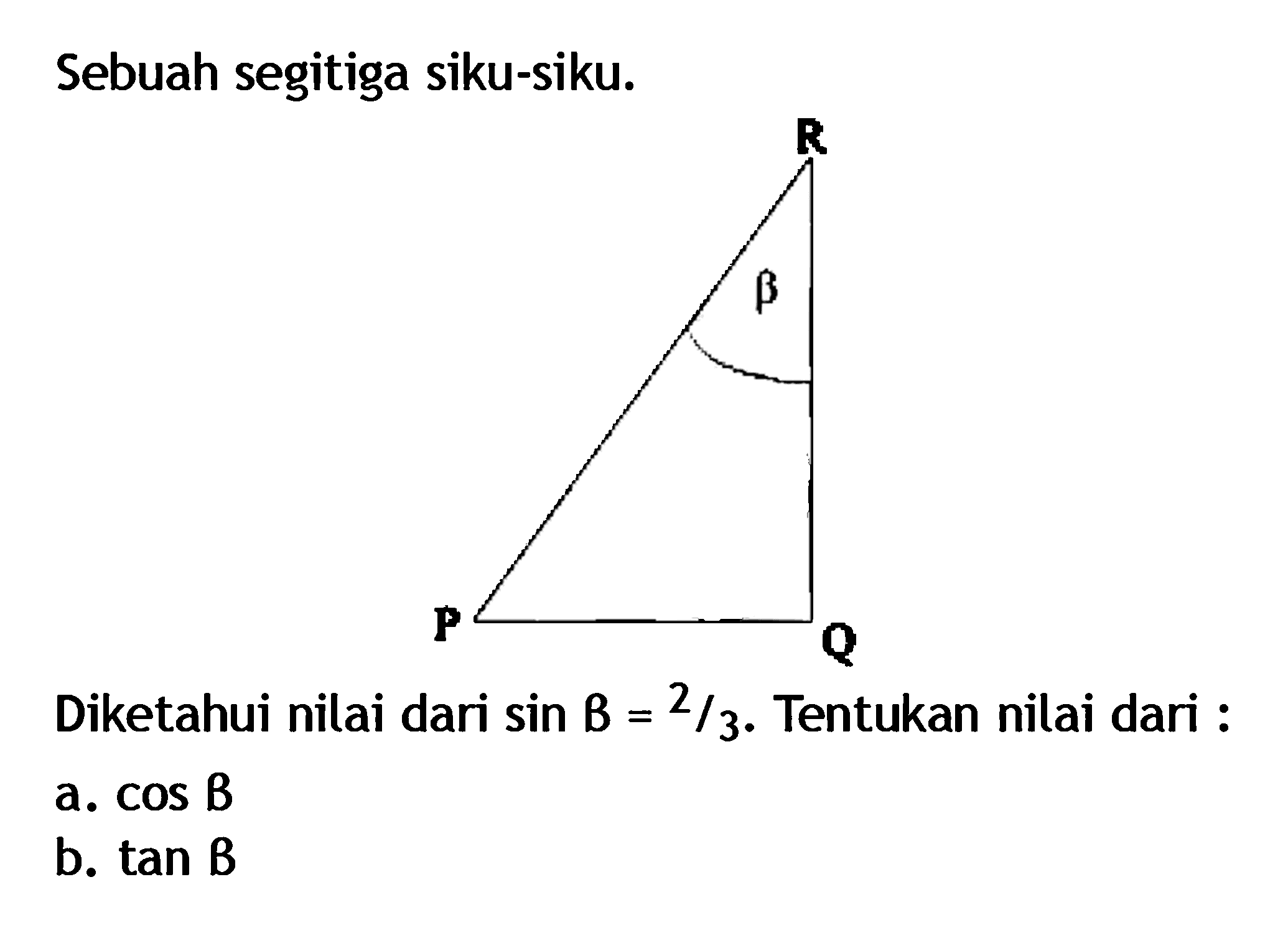 Sebuah segitiga siku-siku. Diketahui nilai dari sin B=2/3. Tentukan nilai dari: a. cos B b. tan B