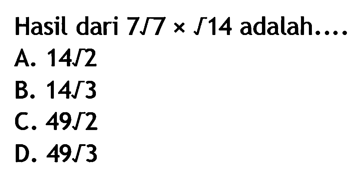 Hasil dari 7 akar (7) x akar (14) adalah.... A. 14 akar (2) B. 14 akar (3) C. 49 akar (2) D. 49 akar (3)