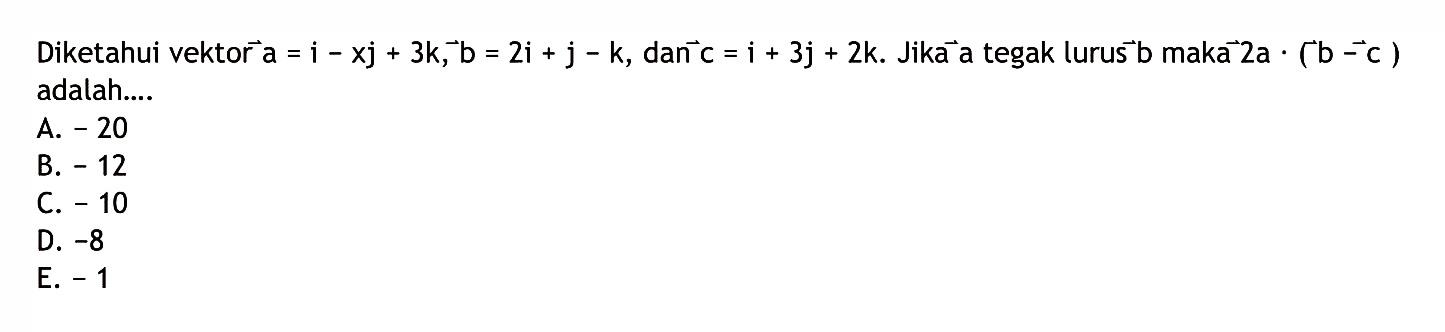 Diketahui vektor  a=i-xj+3 k, b=2 i+j-k , dan  c=i+3 j+2 k .  Jika a tegak lurus  b  maka  2 a .(b-c)  adalah....A.  -20 B.  -12 C.  -10 D.  -8 E.  -1 