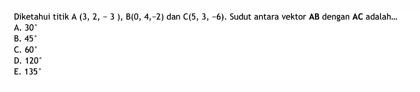 Diketahui titik A  (3,2,-3), B(0,4,-2)  dan C  (5,3,-6) . Sudut antara vektor AB dengan AC adalah...