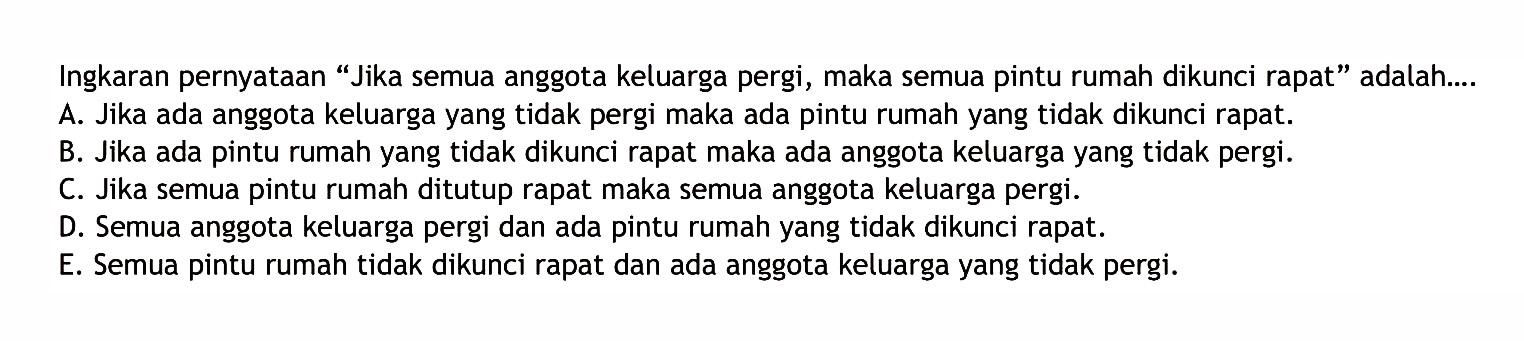 Ingkaran pernyataan 'Jika semua anggota keluarga pergi, maka semua pintu rumah dikunci rapat' adalah...