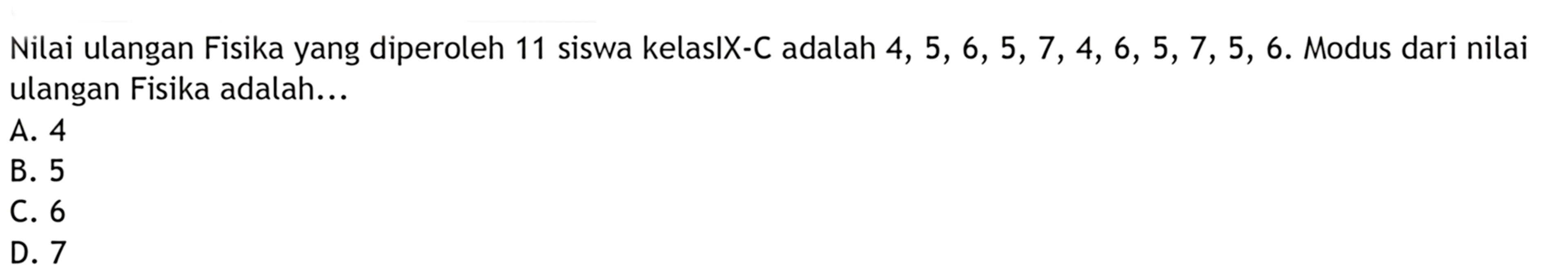 Nilai ulangan Fisika yang diperoleh 11 siswa kelas IX-C adalah 4, 5, 6, 5, 7, 4, 6, 5, 7, 5, 6. Modus dari nilai ulangan Fisika adalah...