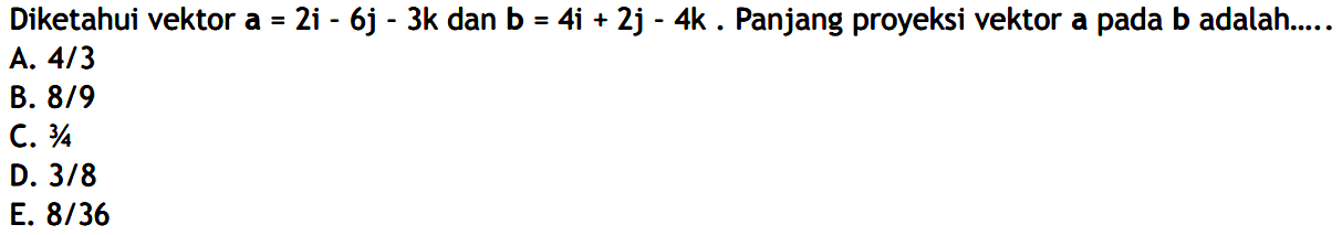 Diketahui vektor a=2i-6j-3k dan b=4i+2j-4k. Panjang proyeksi vektor a pada b adalah.....