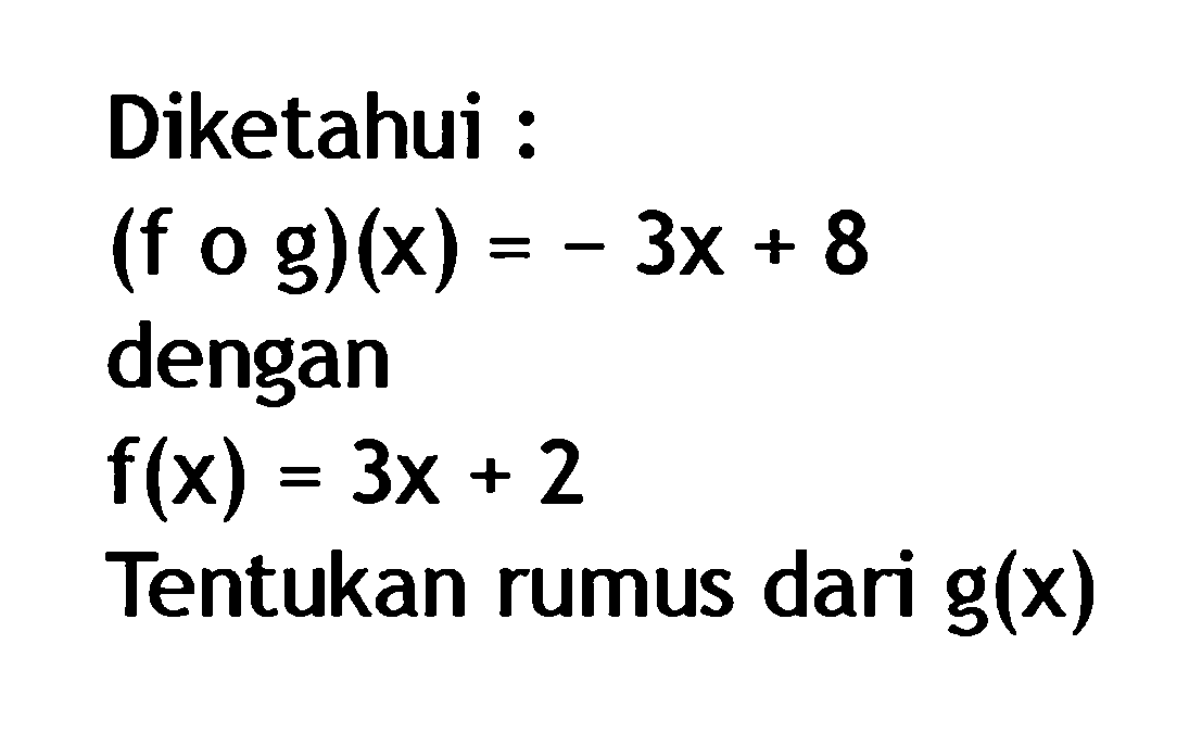 Diketahui: (fog)(x)=-3x+8 dengan f(x)=3x+2 Tentukan rumus dari g(x) 