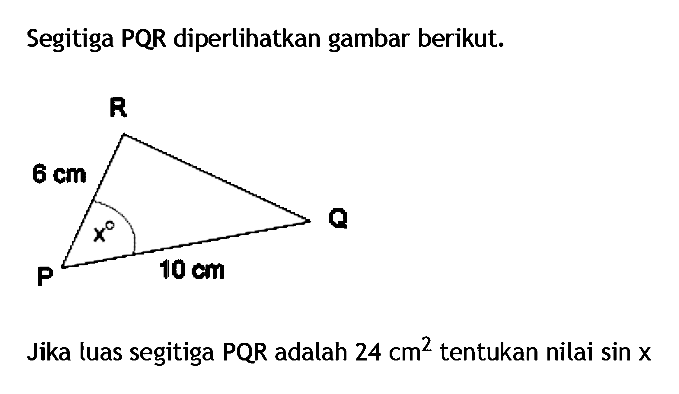 Segitiga PQR diperlikan gambar berikut. 6 cm x 10 cm Jika luas segitiga PQR adalah 24 cm^2 tentukan nilai sin x