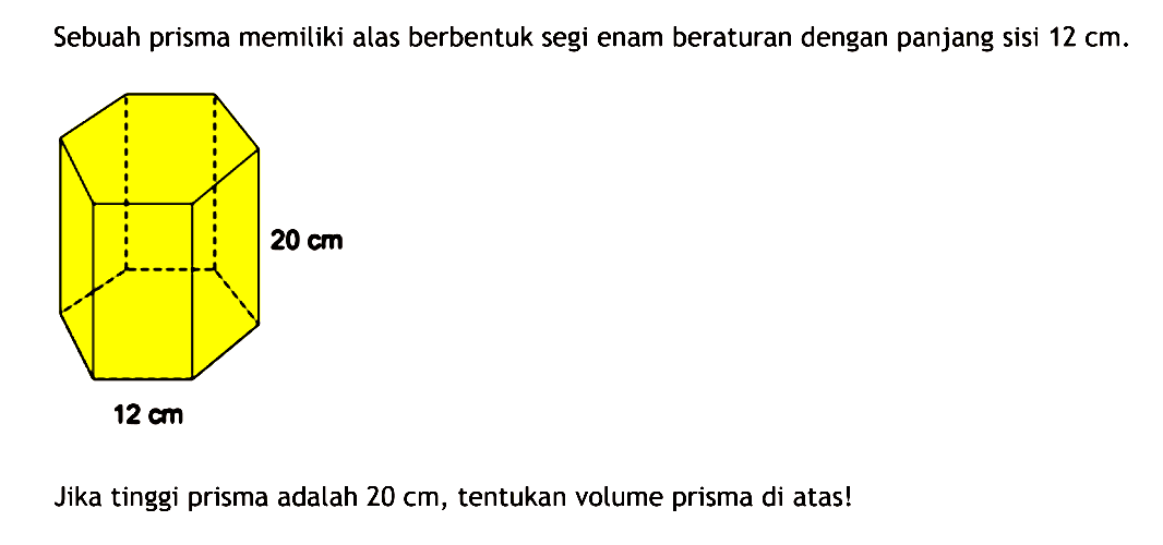 Sebuah prisma memiliki alas berbentuk segi enam beraturan dengan panjang sisi  12 cm .20 cm 12 cmJika tinggi prisma adalah  20 cm , tentukan volume prisma di atas!