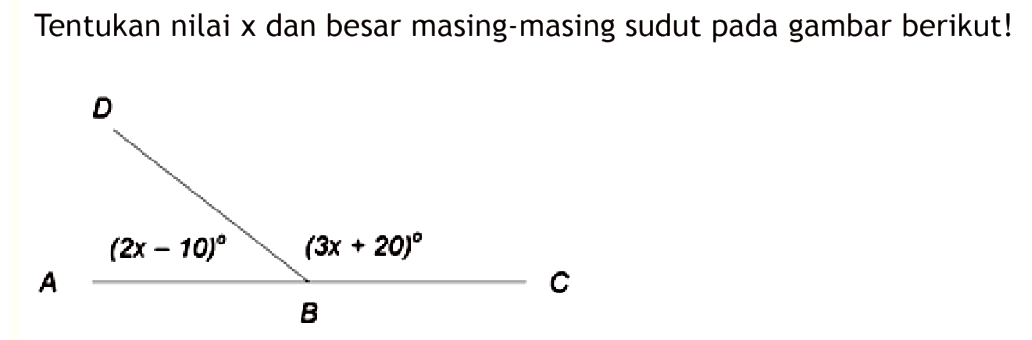 Tentukan nilai  x  dan besar masing-masing sudut pada gambar berikut!DA (2x-10) (3x+20)A B C