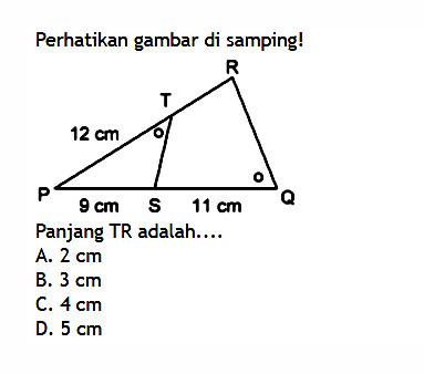 Perhatikan gambar di samping! 12 cm 9 cm 11 cm Panjang TR adalah . .. A. 2 cm B. 3 cm C. 4 cm D. 5 cm