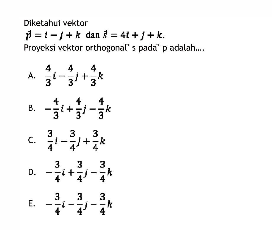 Diketahui vektor p=i-j+k  dan s=4i+j+k . Proyeksi vektor orthogonal pada  p  adalah....