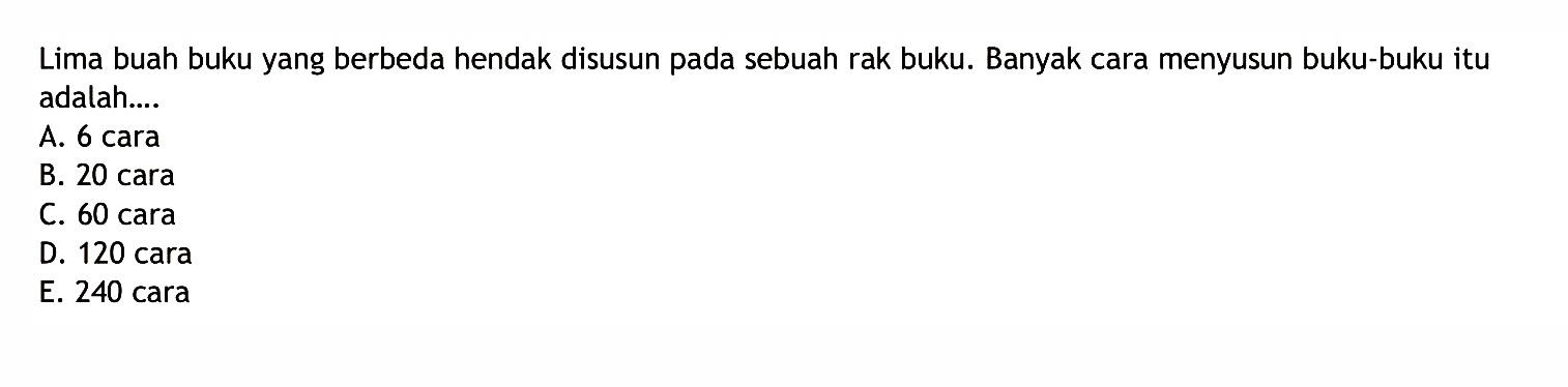 Lima buah buku yang berbeda hendak disusun pada sebuah rak buku. Banyak cara menyusun buku-buku itu adalah....