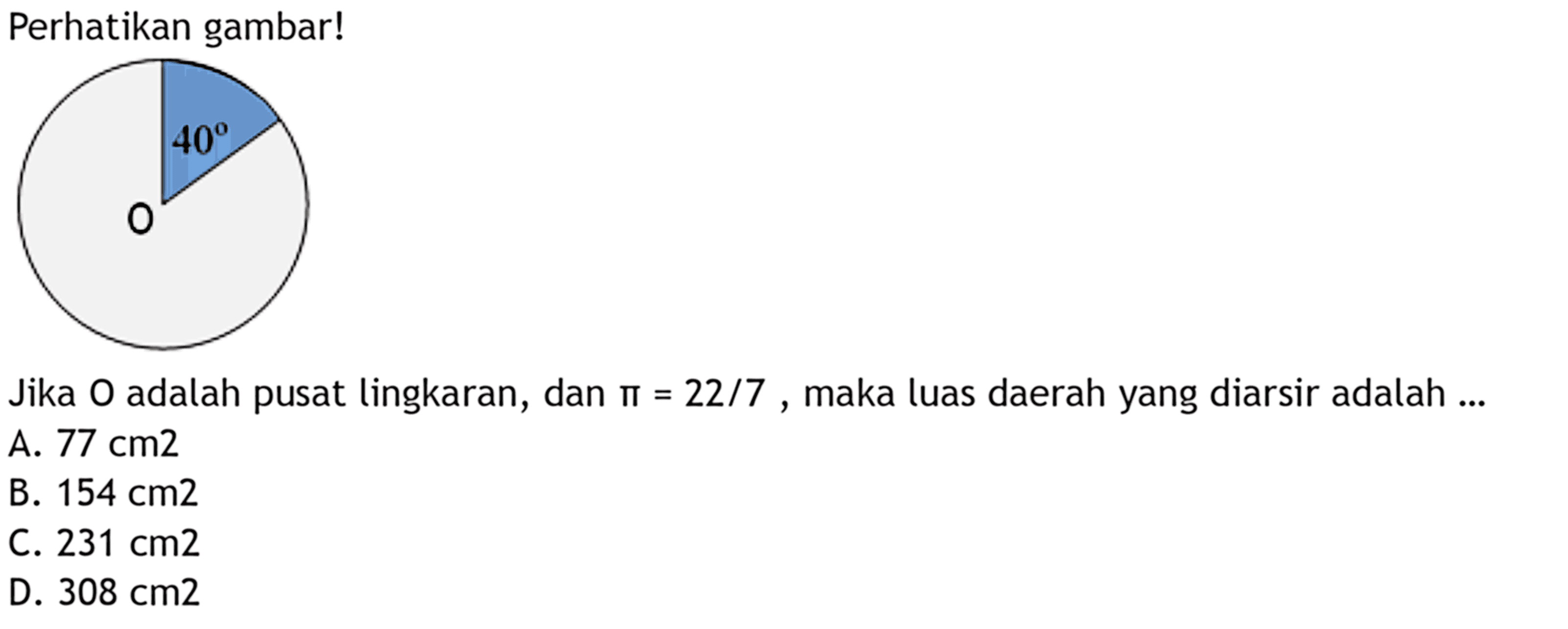 perhatikan gambar!40 O
Jika  O  adalah pusat lingkaran, dan  pi=22/7 , maka luas daerah yang diarsir adalah ...
