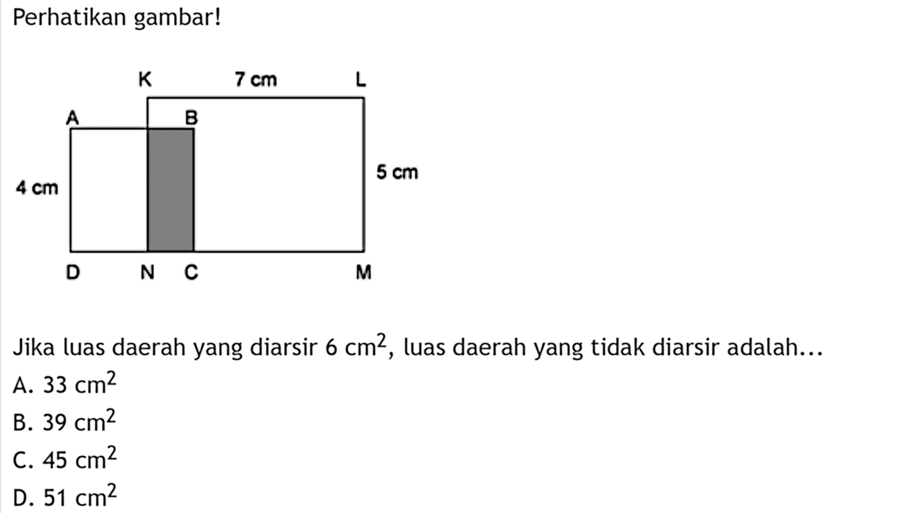 Perhatikan gambar!K 7 cm LA B4 cm 5 cmD N C M
Jika luas daerah yang diarsir  6 cm^2 , luas daerah yang tidak diarsir adalah...
