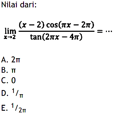 Nilai dari lim->2 ((x-2) cos(pi x-2pi))/(tan(2pi x- 4pi) = ...