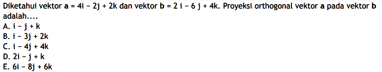 Diketahui vektor  a=4i-2j+2k  dan vektor  b=2i-6j+4k .  Proyeksi orthogonal vektor a pada vektor  b  adalah....