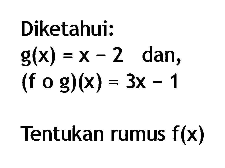 Diketahui:
g(x)=x-2 dan, (fog)(x)=3x-1
Tentukan rumus  f(x) 