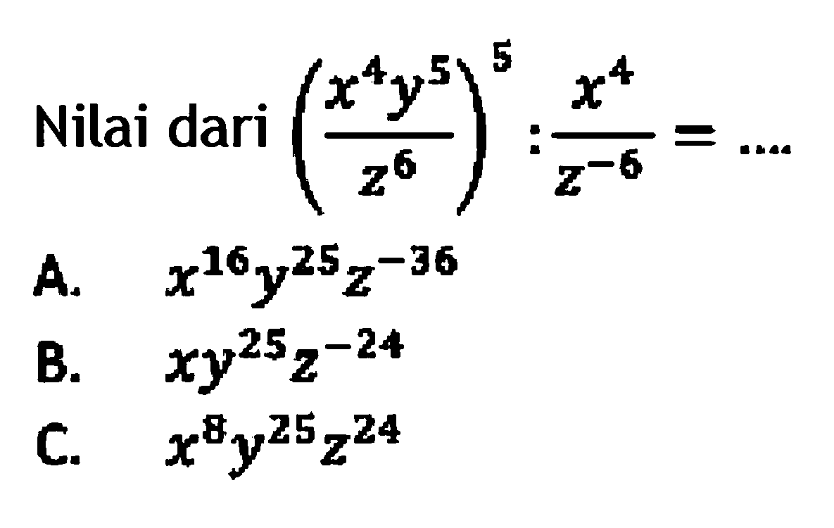 Nilai dari (x^4y^5/z^6) : x^4/z^-6 =
 a. x^16y^25z^-36
 b. xy^25z^-24
 c. x^8y^25z^24