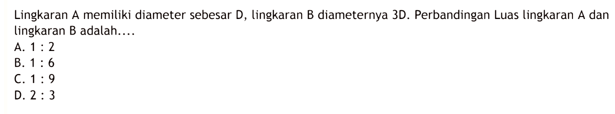 Lingkaran A memiliki diameter sebesar D, lingkaran B diameternya 3D. Perbandingan Luas lingkaran A dan lingkaran B adalah....