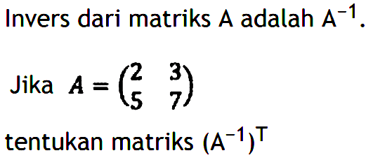 Invers dari matriks A adalah A^(-1). Jika A=(2 3 5 7) tentukan matriks (A^(-1))^T