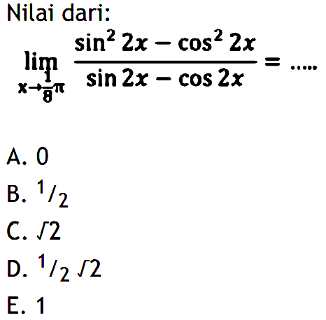 Nilai dari : lim->1/8pi (sin^2 2x-cos^2 2x)/(sin 2x-cos 2x)= .....