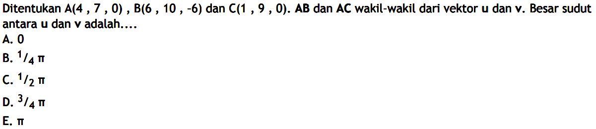 Ditentukan  A(4,7,0), B(6,10,-6)  dan  C(1,9,0) . AB  dan  AC  wakil-wakil dari vektor  u  dan v. Besar sudut antara  u  dan  v  adalah....
