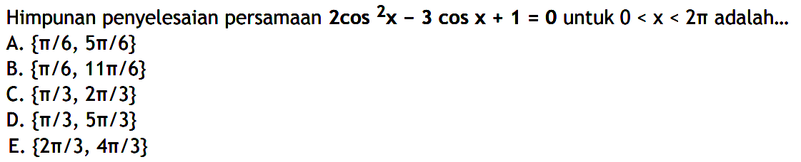 Himpunan penyelesaian persamaan 2cos^2 x-3 cos x+1=0 untuk 0<x<2pi adalah....