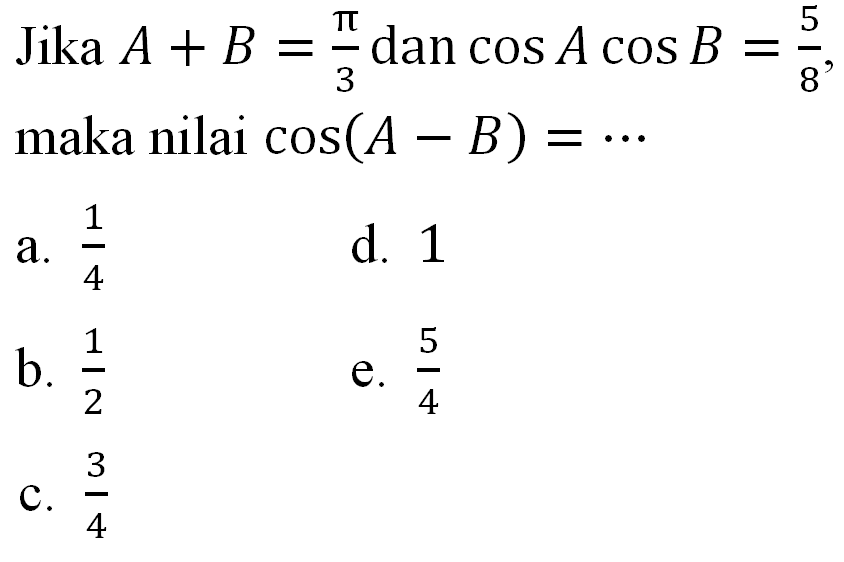 Jika A+B=pi/3 dan cos A cos B=5/8, maka nilai cos(A-B)=. . . .