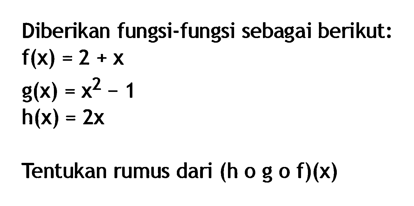 Diberikan fungsi-fungsi sebagai berikut: f(x)=2+x g(x)=x^2-1 h(x)=2x Tentukan rumus dari (hogof)(x)