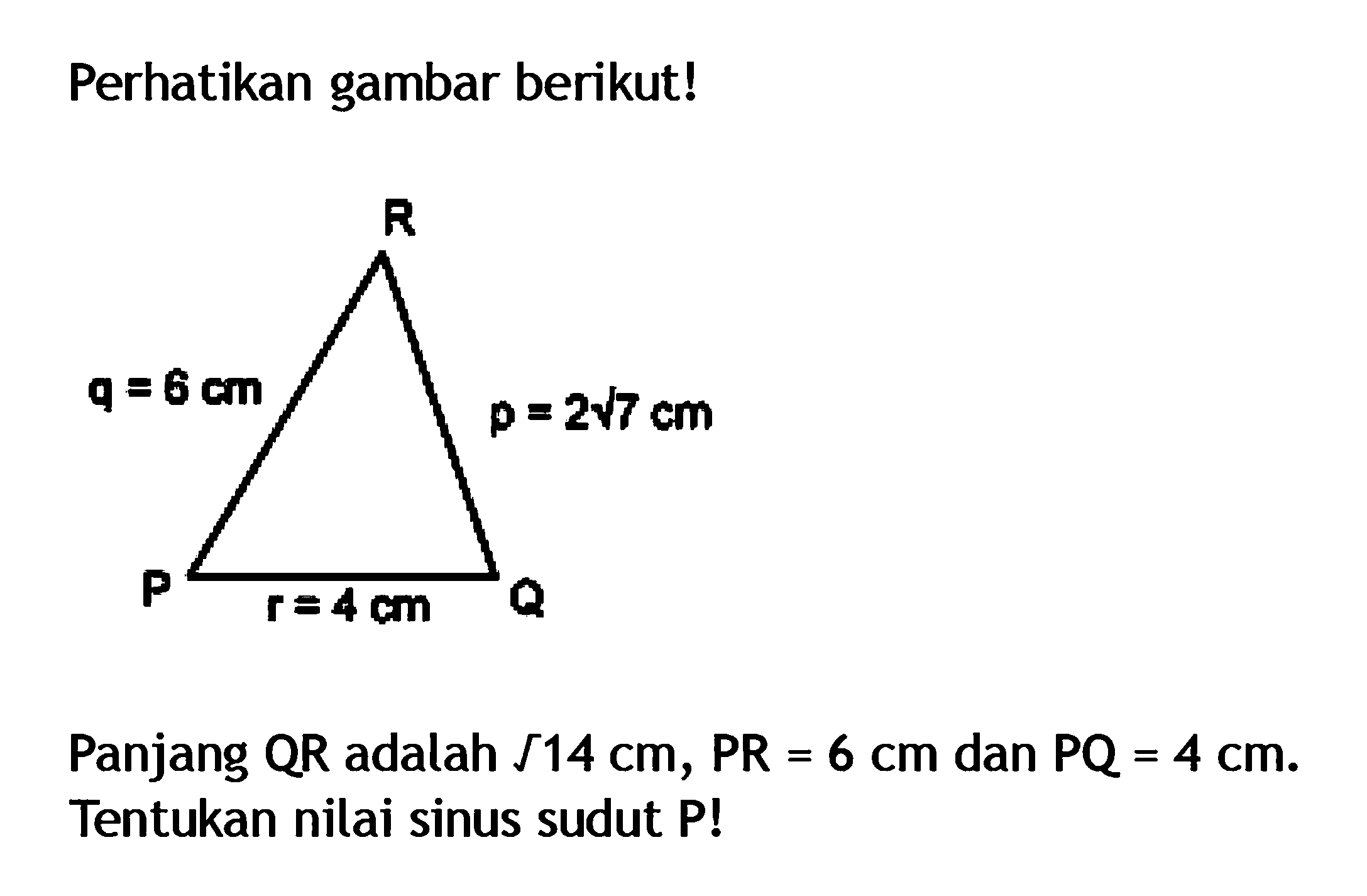 Perhatikan gambar berikut! q=6 cm r=4 cm p= 2 akar(7) cmPanjang QR adalah akar(14) cm, PR=6 cm dan PQ=4 cm. Tentukan nilai sinus sudut P!