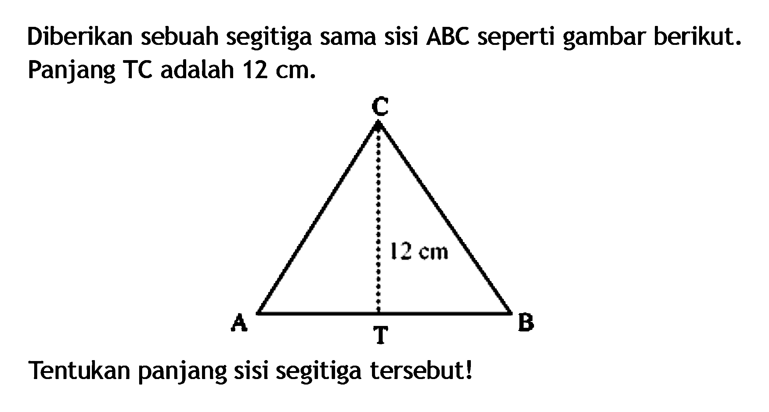 Diberikan sebuah segitiga sama sisi ABC seperti gambar berikut. Panjang TC adalah 12 cm: C 12 cm B Tentukan panjang sisi segitiga tersebut!