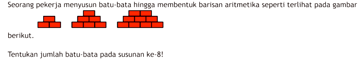 Seorang pekerja menyusun batu-bata hingga membentuk barisan aritmetika seperti terlihat pada gambar berikut. Tentukan jumlah batu-bata pada susunan ke-8!