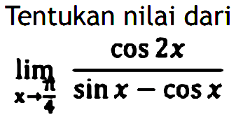 Tentukan nilai dari limit x mendekati pi/4 (cos 2x)/(sin x-cos x)